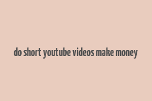 do short youtube videos make money