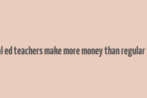 do special ed teachers make more money than regular teachers