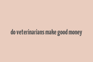 do veterinarians make good money