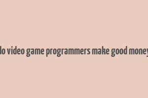 do video game programmers make good money