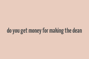 do you get money for making the dean& 39