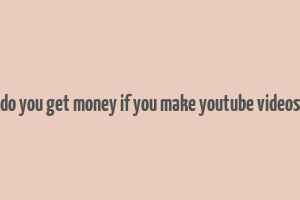 do you get money if you make youtube videos