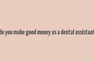 do you make good money as a dental assistant