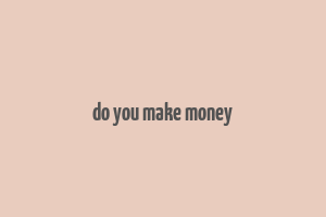 do you make money