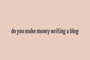 do you make money writing a blog