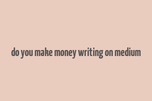 do you make money writing on medium