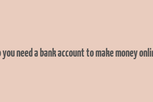 do you need a bank account to make money online