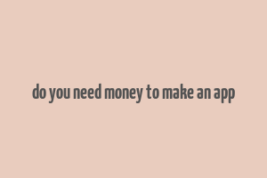 do you need money to make an app