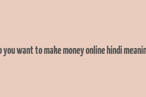 do you want to make money online hindi meaning