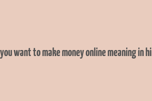 do you want to make money online meaning in hindi