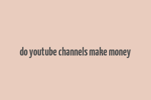 do youtube channels make money