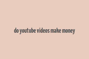 do youtube videos make money