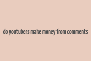 do youtubers make money from comments