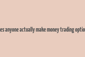 does anyone actually make money trading options