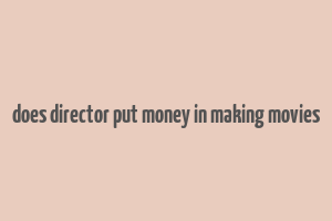 does director put money in making movies