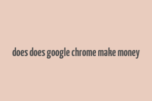 does does google chrome make money