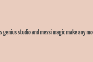 does genius studio and messi magic make any money