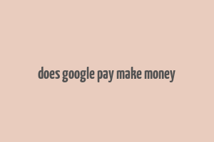 does google pay make money