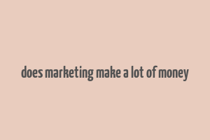 does marketing make a lot of money