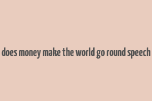 does money make the world go round speech