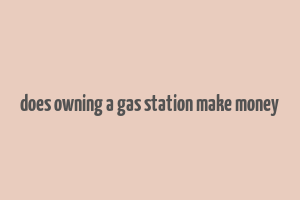 does owning a gas station make money