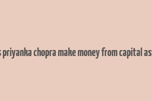 does priyanka chopra make money from capital assets