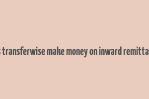 does transferwise make money on inward remittances