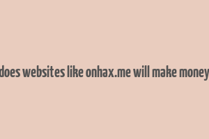 does websites like onhax.me will make money