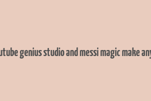 does youtube genius studio and messi magic make any money