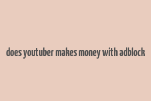 does youtuber makes money with adblock