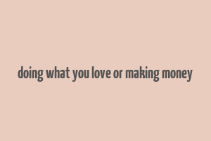 doing what you love or making money