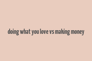 doing what you love vs making money