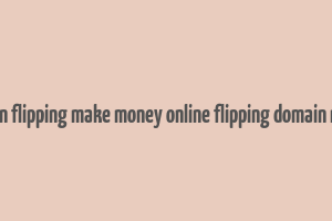 domain flipping make money online flipping domain names