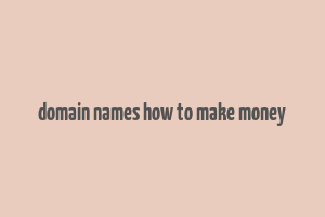 domain names how to make money