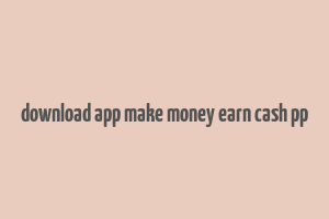 download app make money earn cash pp