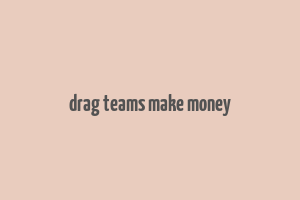 drag teams make money