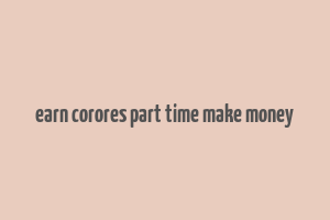 earn corores part time make money