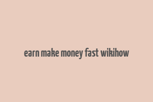 earn make money fast wikihow