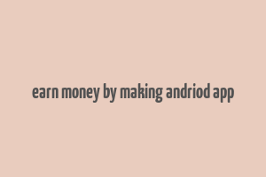 earn money by making andriod app