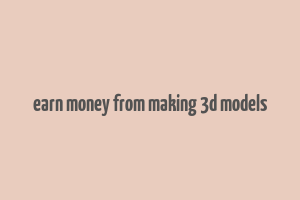 earn money from making 3d models