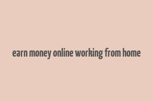 earn money online working from home