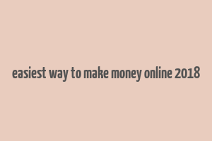 easiest way to make money online 2018