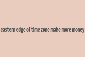 eastern edge of time zone make more money