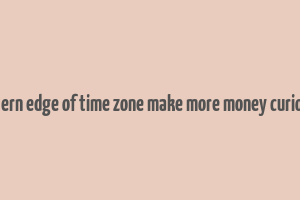 eastern edge of time zone make more money curiosity