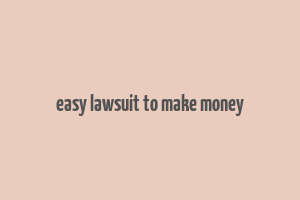 easy lawsuit to make money