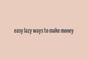 easy lazy ways to make money