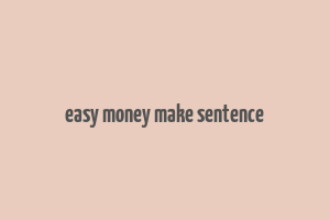 easy money make sentence