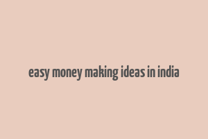 easy money making ideas in india