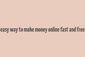 easy way to make money online fast and free