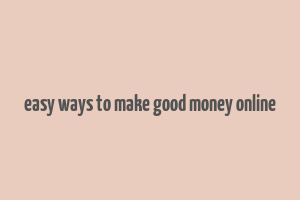 easy ways to make good money online